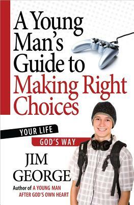 A Young Man's Guide to Making Right Choices: Your Life God's Way by Jim George