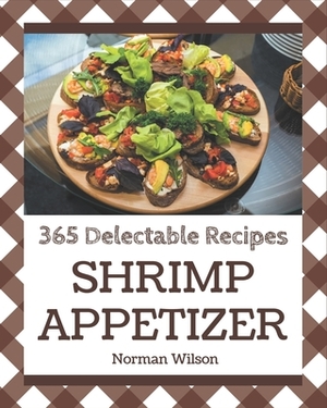 365 Delectable Shrimp Appetizer Recipes: A Timeless Shrimp Appetizer Cookbook by Norman Wilson