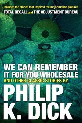 We Can Remember It for You Wholesale and Other Classic Stories by Philip K. Dick