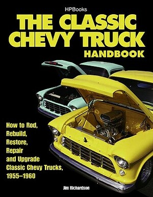 The Classic Chevy Truck Handbook HP 1534: How to Rod, Rebuild, Restore, Repair and Upgrade Classic Chevy Trucks, 1955-1960 by Jim Richardson