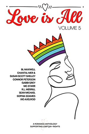 Love is All: Volume 5 by Chantal Mer, Connor Peterson, Gabbi Grey, Nic Starr, Sophia Soames, Xio Axelrod, Sean Michael, Susan Scott Shelley, R.L. Merrill, BL Maxwell