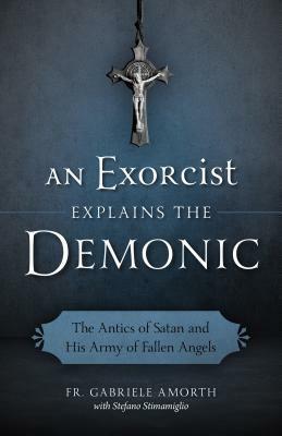 An Exorcist Explains the Demonic: The Antics of Satan and His Army of Fallen Angels by Stephano Stimamiglio, Charlotte J. Fasi, Gabriele Amorth