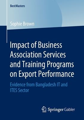 Impact of Business Association Services and Training Programs on Export Performance: Evidence from Bangladesh It and Ites Sector by Sophie Brown