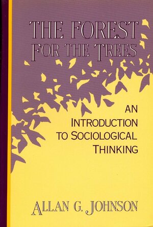 The Forest for the Trees: An Introduction to Sociological Thinking by Allan G. Johnson