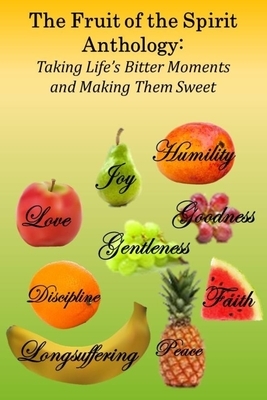 The Fruit of the Spirit Anthology: Taking Life's Bitter Moments and Making Them Sweet by Mary Hale, Oeinna Jackson, Valorie Tatum