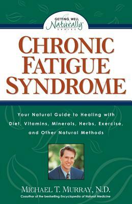 Chronic Fatigue Syndrome: Your Natural Guide to Healing with Diet, Vitamins, Minerals, Herbs, Exercise, and Other Natural Methods by Michael T. Murray