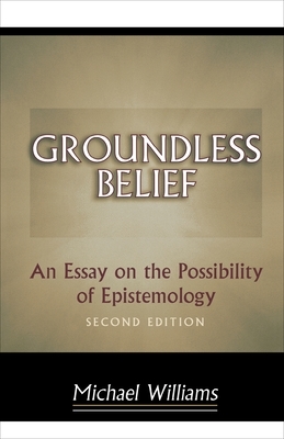 Groundless Belief: An Essay on the Possibility of Epistemology - Second Edition by Michael Williams