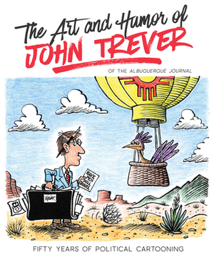 The Art and Humor of John Trever: Fifty Years of Political Cartooning by John Trever