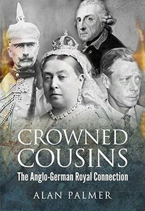 Crowned Cousins: The Anglo-German Royal Connection by Alan Warwick Palmer