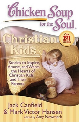 Chicken Soup for the Soul: Christian Kids: Stories to Inspire, Amuse, and Warm the Hearts of Christian Kids and Their Parents by Amy Newmark, Mark Victor Hansen, Jack Canfield