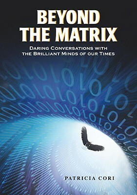 Beyond the Matrix: Daring Conversations with the Brilliant Minds of Our Times by Patricia Cori