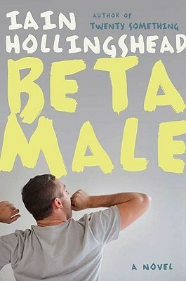 Beta Male: Four Friends, Three Assumed Identities, Two Weddings and One Very Dangerous Bet by Iain Hollingshead
