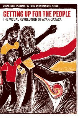 Getting Up for the People: The Visual Revolution of Asar-Oaxaca by Suzanne M. Schadl, Mike Graham De La Rosa, Asaro