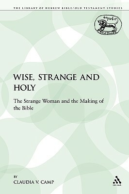 Wise, Strange and Holy: The Strange Woman and the Making of the Bible by Claudia V. Camp