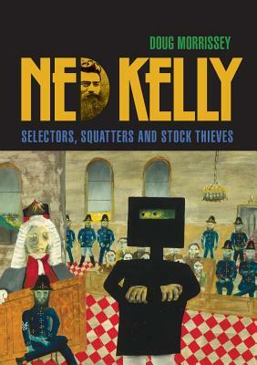 Ned Kelly: Selectors, Squatters and Stock Thieves by Doug Morrissey