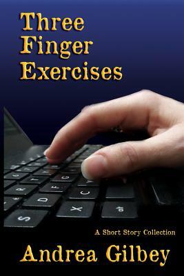 Three Finger Exercises: A Short Story Collection by Andrea Gilbey