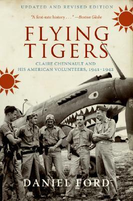 Flying Tigers: Claire Chennault and His American Volunteers, 1941-1942 by Daniel Ford