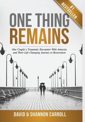 One Thing Remains: One Couple's Traumatic Encounter with Amnesia and Their Life-Changing Journey to Restoration by Shannon Carroll, David Carroll