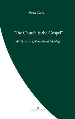 The Church is the Gospel: At the Source of Pope Francis' Theology by Piero Coda
