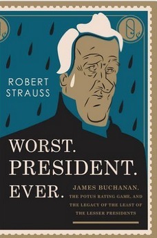 Worst. President. Ever.: James Buchanan, the POTUS Rating Game, and the Legacy of the Least of the Lesser Presidents by Robert Strauss