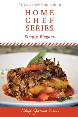 Simply Elegant: Home Chef Series: Book 1 by James Carr