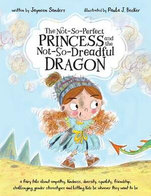 The Not-So-Perfect Princess and the Not-So-Dreadful Dragon: a fairy tale about empathy, kindness, diversity, equality, friendship & challenging gender by Jayneen Sanders