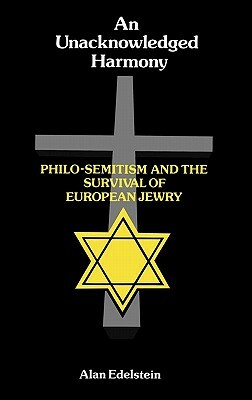 An Unacknowledged Harmony: Philo-Semitism and the Survival of European Jewry by Alan Edelstein