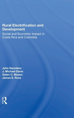 Rural Electrification And Development: Social And Economic Impact In Costa Rica And Colombia by John Saunders, Galen Moses, J. Michael Davis