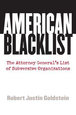 American Blacklist: The Attorney General's List of Subversive Organizations by Robert Justin Goldstein