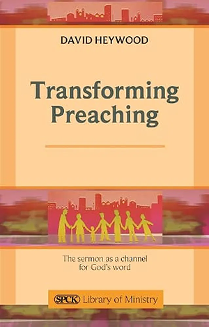 Transforming Preaching: The Sermon as a Channel for God's Word by David Heywood