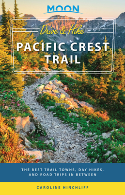 Moon Drive & Hike Pacific Crest Trail: The Best Trail Towns, Day Hikes, and Road Trips in Between by Moon Travel Guides, Caroline Hinchliff