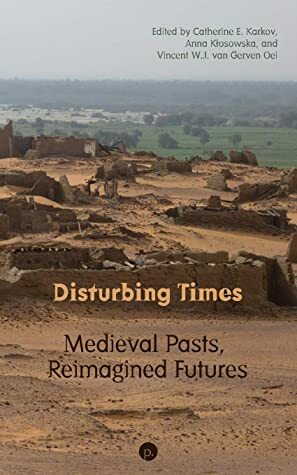 Disturbing Times: Medieval Pasts, Reimagined Futures by Anna Kłosowska, Vincent W.J. van Gerven Oei, Catherine E. Karkov