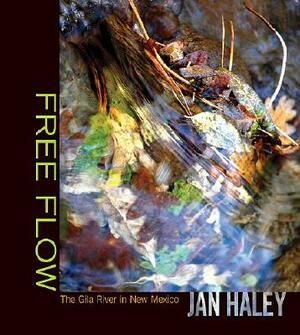 Free Flow: The Gila River in New Mexico by Jan Haley