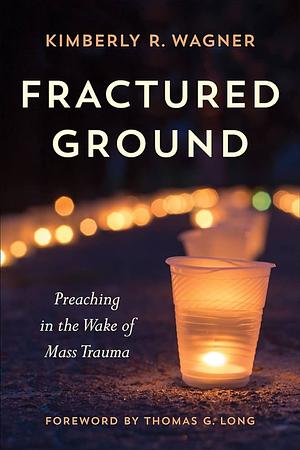 Fractured Ground: Preaching in the Wake of Mass Trauma by Kimberly Wagner