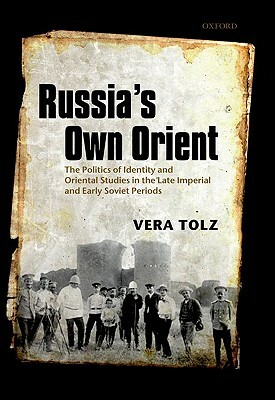 Russia's Own Orient: The Politics of Identity and Oriental Studies in the Late Imperial and Early Soviet Periods by Vera Tolz