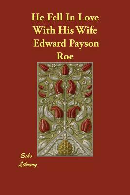 He Fell In Love With His Wife by Edward Payson Roe