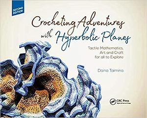 Crocheting Adventures with Hyperbolic Planes: Tactile Mathematics, Art and Craft for All to Explore by Daina Taimina, Daina Taimina