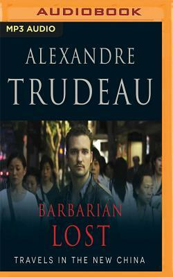 Barbarian Lost: Travels in the New China by Alexandre Trudeau