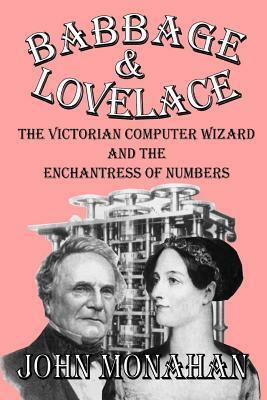 Babbage & Lovelace: The Victorian Computer Wizard and the Enchantress of Numbers by John Monahan