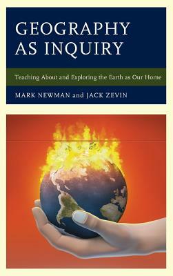 Geography as Inquiry: Teaching About and Exploring the Earth as Our Home by Jack Zevin, Mark Newman