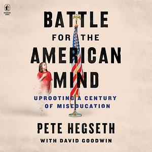 Battle for the American Mind: Uprooting a Century of Miseducation by David Goodwin, Pete Hegseth