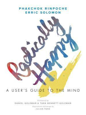 Radically Happy: A User's Guide to the Mind by Phakchok Rinpoche, Julian Pang, Daniel Goleman, Tara Bennett-Goleman, Erric Solomon