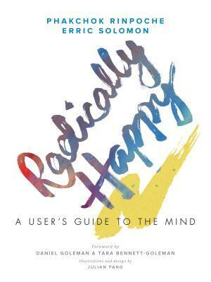 Radically Happy: A User's Guide to the Mind by Daniel Goleman, Erric Solomon, Phakchok Rinpoche, Julian Pang, Tara Bennett-Goleman