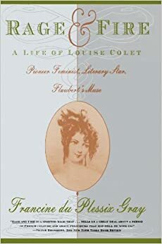 Rage and Fire: A Life of Louise Colet--Pioneer, Feminist, Literary Star, Flaubert's Muse by Francine du Plessix Gray