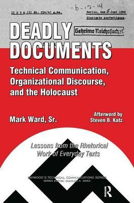 Deadly Documents: Technical Communication, Organizational Discourse, and the Holocaust: Lessons from the Rhetorical Work of Everyday Tex by Mark Ward