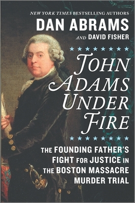 John Adams Under Fire: The Founding Father's Fight for Justice in the Boston Massacre Murder Trial by Dan Abrams, David Fisher