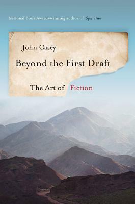 Beyond the First Draft: The Art of Fiction by John Casey