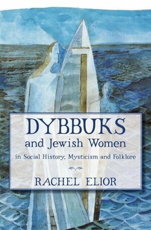 Dybbuks and Jewish Women: in Social History, Mysticism and Folklore by Rachel Elior