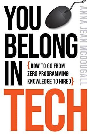 You Belong in Tech: How to Go from Zero Programming Knowledge to Hired by Anna Jean McDougall