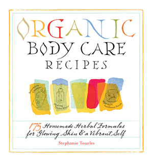 Organic Body Care Recipes: 175 Homeade Herbal Formulas for Glowing Skin & a Vibrant Self by Stephanie L. Tourles